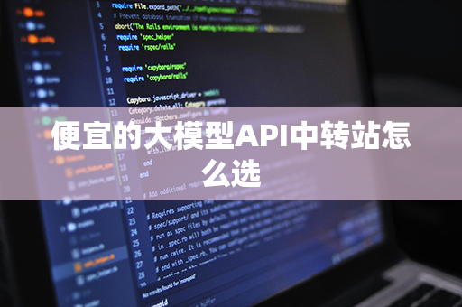 便宜的大模型API中转站怎么选