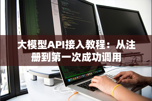 大模型API接入教程：从注册到第一次成功调用